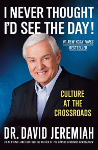 Title: I Never Thought I'd See the Day!: Culture at the Crossroads, Author: David Jeremiah