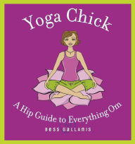 Title: Yoga Chick: A Hip Guide to Everything Om, Author: Bess Gallanis