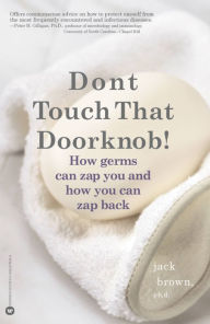 Title: Don't Touch That Doorknob!: How Germs Can Zap You and How You Can Zap Back, Author: Jack Brown PhD