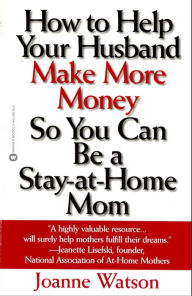 Title: How to Help Your Husband Make More Money so You Can Be a Stay-at-Home Mom, Author: Joanne Watson