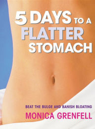 Title: 5 Days to a Flatter Stomach: Beat the Bulge and Banish Bloating, Author: Monica Grenfell