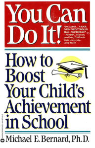 Title: You Can Do It: How to Boost Your Child's Achievement in School, Author: Michael E. Bernard PhD