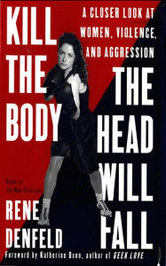 Title: Kill the Body, the Head Will Fall: A Closer Look at Women, Violence, and Aggression, Author: Rene Denfeld