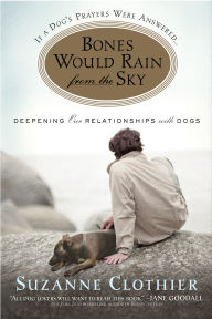 Title: Bones Would Rain from the Sky: Deepening Our Relationships with Dogs, Author: Suzanne Clothier