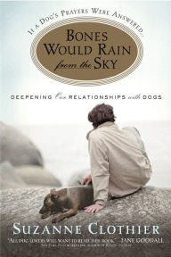 Title: Bones Would Rain from the Sky: Deepening Our Relationships with Dogs, Author: Suzanne Clothier