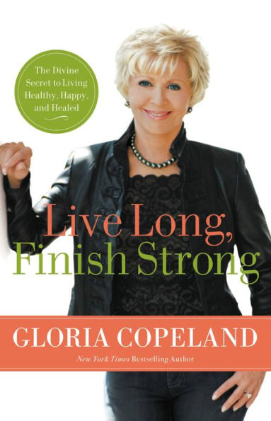 Live Long, Finish Strong: The Divine Secret to Living Healthy, Happy, and Healed