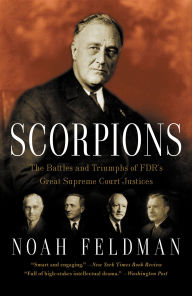 Title: Scorpions: The Battles and Triumphs of FDR's Great Supreme Court Justices, Author: Noah Feldman