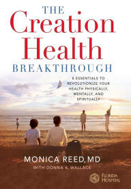 Title: The Creation Health Breakthrough: 8 Essentials to Revolutionize Your Health Physically, Mentally, and Spiritually, Author: Monica Reed