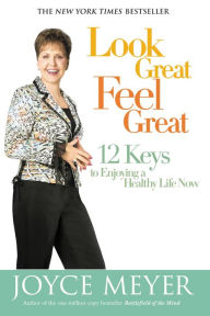 Title: Look Great, Feel Great: 12 Keys to Enjoying a Healthy Life Now, Author: Joyce Meyer