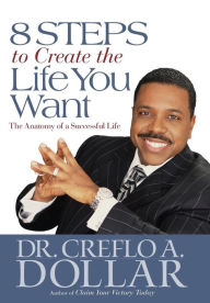 Title: 8 Steps to Create the Life You Want: The Anatomy of a Successful Life, Author: Creflo Dollar