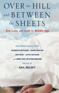 Title: Over the Hill and Between the Sheets: Sex, Love, and Lust in Middle Age, Author: Gail Belsky