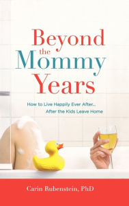 Title: Beyond the Mommy Years: How to Live Happily Ever After...After the Kids Leave Home, Author: Carin Rubenstein PhD