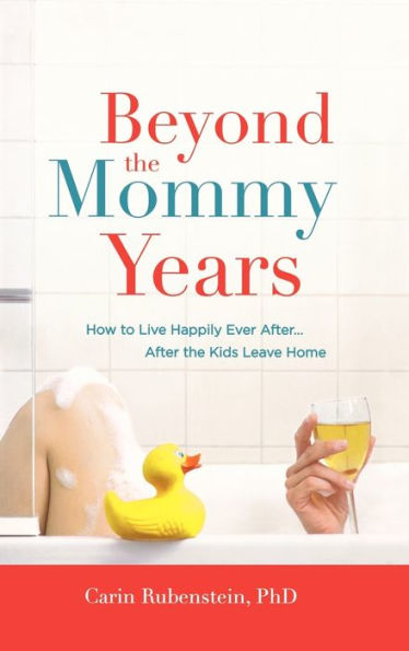 Beyond the Mommy Years: How to Live Happily Ever After...After Kids Leave Home