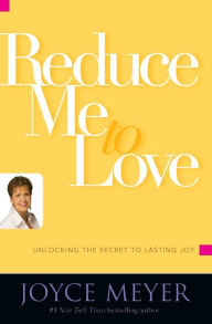 Title: Reduce Me to Love: Unlocking the Secret to Lasting Joy, Author: Joyce Meyer