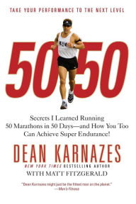 Title: 50/50: Secrets I Learned Running 50 Marathons in 50 Days -- and How You Too Can Achieve Super Endurance!, Author: Dean Karnazes