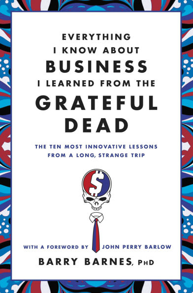 Everything I Know About Business Learned from The Grateful Dead: Ten Most Innovative Lessons a Long, Strange Trip