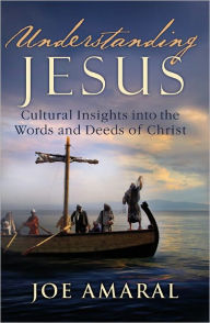 Title: Understanding Jesus: Cultural Insights into the Words and Deeds of Christ, Author: Joe Amaral