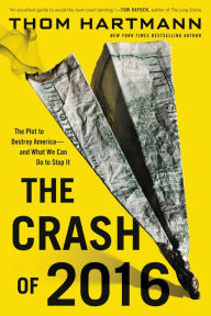 Title: The Crash of 2016: The Plot to Destroy America--and What We Can Do to Stop It, Author: Thom Hartmann