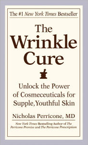 Title: The Wrinkle Cure: Unlock the Power of Cosmeceuticals for Supple, Youthful Skin, Author: Nicholas Perricone MD