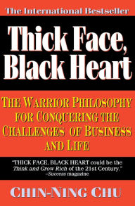 Title: Thick Face, Black Heart: The Warrior Philosophy for Conquering the Challenges of Business and Life, Author: Chin-Ning Chu