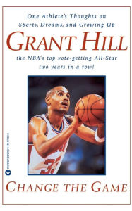 Title: Change the Game: One Athlete's Thoughts on Sports, Dreams, and Growing Up, Author: Grant Hill
