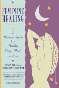 Title: Feminine Healing: A Woman's Guide to a Healthy Body, Mind, and Spirit, Author: Jason Elias