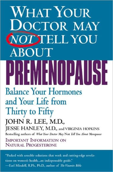 What Your Doctor May Not Tell You about Premenopause: Balance Hormones and Life from Thirty to Fifty