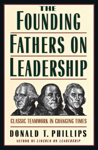 Title: The Founding Fathers on Leadership: Classic Teamwork in Changing Times, Author: Donald T. Phillips