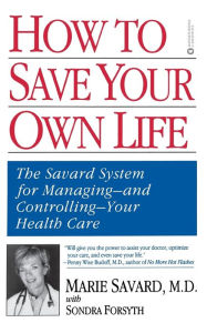 Title: How to Save Your Own Life: The Eight Steps Only You Can Take to Manage and Control Your Health Care, Author: Marie Savard MD