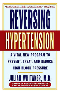 Title: Reversing Hypertension: A Vital New Program to Prevent, Treat, and Reduce High Blood Pressure, Author: Julian Whitaker MD