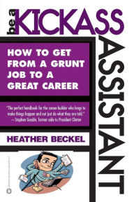 Title: Be a Kickass Assistant: How to Get from a Grunt Job to a Great Career, Author: Heather Beckel