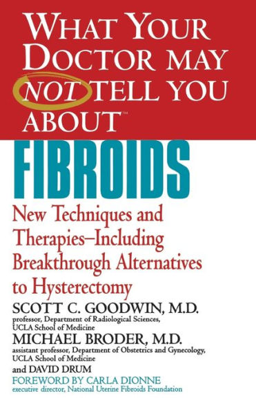 What Your Doctor May Not Tell You about Fibroids: New Techniques and Therapies--Including Breakthrough Alternatives to Hysterectomy