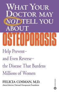 Title: What Your Doctor May Not Tell You About(TM): Osteoporosis: Help Prevent--and Even Reverse--the Disease That Burdens Millions of Women, Author: Felicia Cosman MD