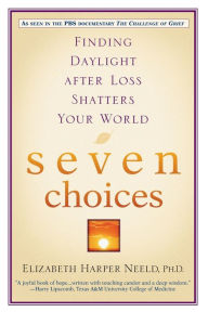 Title: Seven Choices: Finding Daylight after Loss Shatters Your World, Author: Elizabeth Harper Neeld