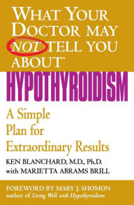 Title: What Your Doctor May Not Tell You about Hypothyroidism: A Simple Plan for Extraordinary Results, Author: Ken Blanchard