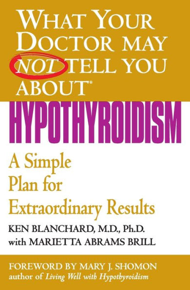 What Your Doctor May Not Tell You about Hypothyroidism: A Simple Plan for Extraordinary Results