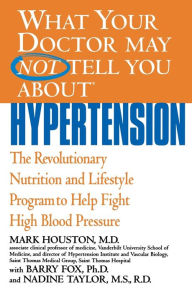 Title: What Your Doctor May Not Tell You about Hypertension: The Revolutionary Nutrition and Lifestyle Program to Help Fight High Blood Pressure, Author: Mark Houston