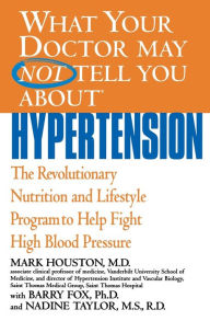 Title: What Your Doctor May Not Tell You about Hypertension: The Revolutionary Nutrition and Lifestyle Program to Help Fight High Blood Pressure, Author: Mark Houston MD