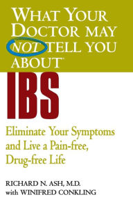 Title: What Your Doctor May Not Tell You about IBS: Eliminate Your Symptoms and Live a Pain-Free, Drug-Free Life, Author: Richard N. Ash MD