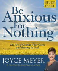 Title: Be Anxious for Nothing Study Guide: The Art of Casting Your Cares and Resting in God, Author: Joyce Meyer