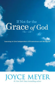 Title: If Not for the Grace of God: Learning to Live Independent of Frustrations and Struggles, Author: Joyce Meyer
