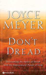 Title: Don't Dread: Overcoming the Spirit of Dread with the Supernatural Power of God, Author: Joyce Meyer