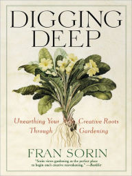 Title: Digging Deep: Unearthing Your Creative Roots Through Gardening, Author: Fran Sorin