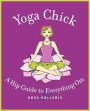 Yoga Chick: A Hip Guide to Everything Om