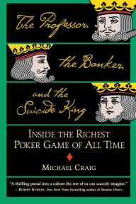 Title: The Professor, the Banker, and the Suicide King: Inside the Richest Poker Game of All Time, Author: Michael Craig