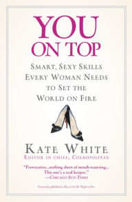 Title: You on Top: Smart, Sexy Skills Every Woman Needs to Set the World on Fire, Author: Kate White