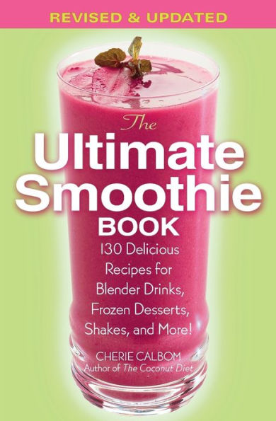 The Ultimate Smoothie Book: 130 Delicious Recipes for Blender Drinks, Frozen Desserts, Shakes, and More!