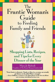 Title: The Frantic Woman's Guide to Feeding Family and Friends: Shopping Lists, Recipes, and Tips for Every Dinner of the Year, Author: Mary Jo Rulnick