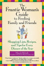 The Frantic Woman's Guide to Feeding Family and Friends: Shopping Lists, Recipes, and Tips for Every Dinner of the Year