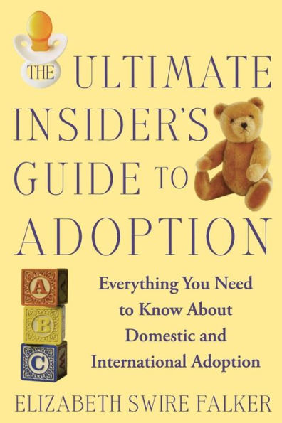 The Ultimate Insider's Guide to Adoption: Everything You Need Know About Domestic and International Adoption